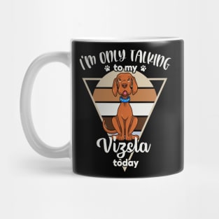 I'm only talking to my Vizsla Mug